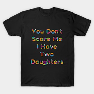 You Don't  Scare Me  I Have  Two  Daughters T-Shirt